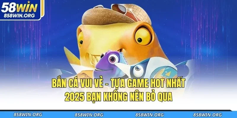 ban-ca-vui-ve-tua-game-hot-nhat-2025-ban-khong-nen-bo-qua