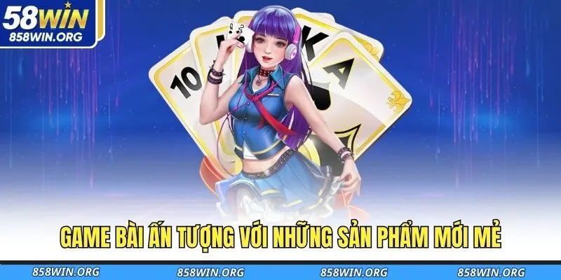 game-bai-an-tuong-voi-nhung-san-pham-moi-me