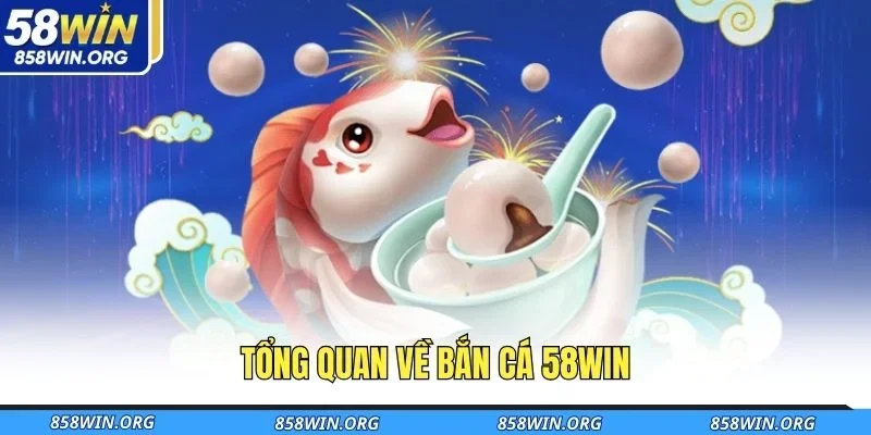 tong-quan-ve-ban-ca-58win